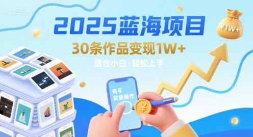 2025蓝海项目30条作品 变现1w+ 有手就能操作适合小白做-羽哥创业课堂