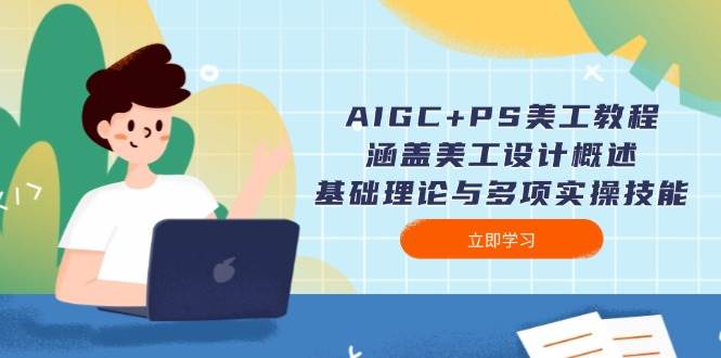 AIGC+PS美工教程：涵盖美工设计概述、基础理论与多项实操技能-羽哥创业课堂