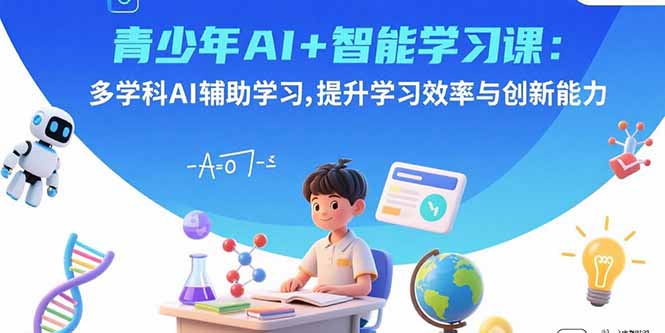 青少年AI+智能学习课：多学科AI辅助学习，提升学习效率与创新能力-羽哥创业课堂