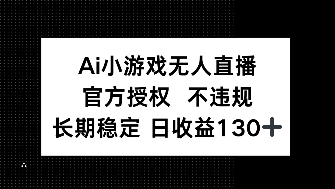 AI小游戏无人直播，官方授权 不违规，单日平均收益130+-羽哥创业课堂