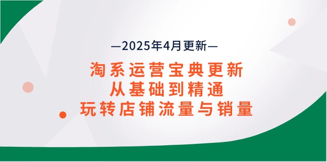 淘系运营宝典2025年4月更新，从基础到精通，玩转店铺流量与销量-羽哥创业课堂