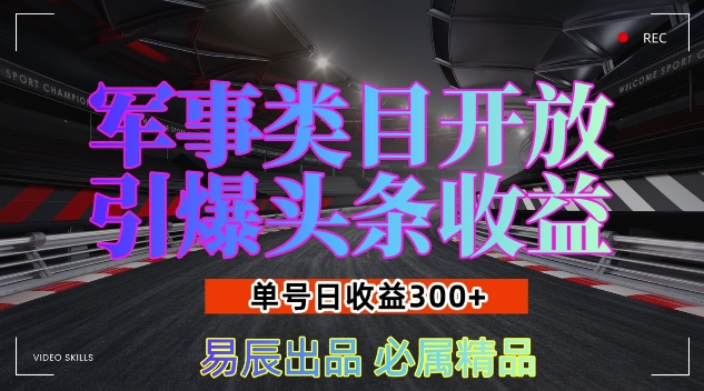 军事类目开放引爆头条收益，单号日入3张，新手也能轻松实现收益暴涨【揭秘】-羽哥创业课堂