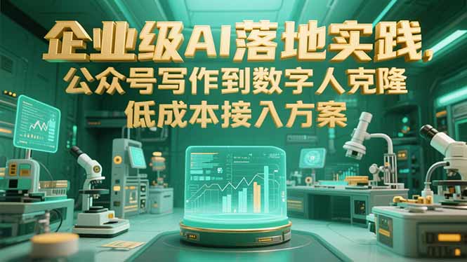 企业级AI落地实践,公众号写作到数字人克隆,低成本接入方案-羽哥创业课堂