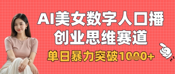 AI美女数字人口播商业思维赛道，单日暴力突破1k+-羽哥创业课堂