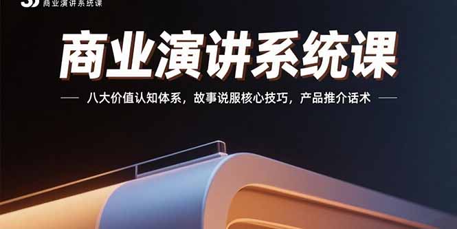 商业演讲系统课：八大价值认知体系，故事说服核心技巧，产品推介话术-羽哥创业课堂