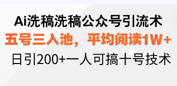 Ai洗稿洗稿公众号引流术，五号三入池，平均阅读1W+，日引200+一人可搞…-羽哥创业课堂