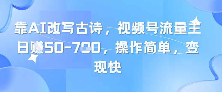 靠AI改写古诗，视频号流量主日入几张，操作简单，变现快-羽哥创业课堂
