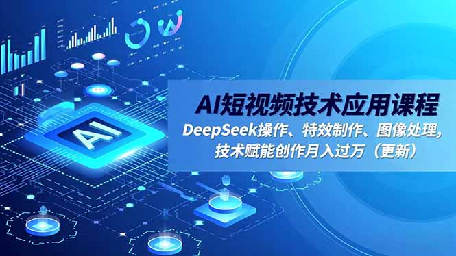 AI短视频技术应用课程,DeepSeek操作、特效制作、图像处理,技术赋能创作月入过万(更新-羽哥创业课堂