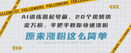 AI训练营起号篇,20个视频搞定万粉,手把手教你快速涨粉-羽哥创业课堂