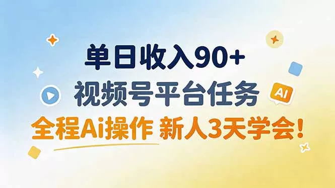 单日收入90+,视频号平台任务,全程Ai操作 新人3天学会!-羽哥创业课堂