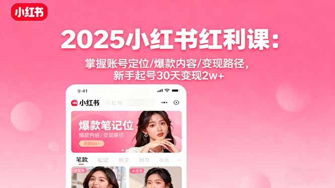 2025小红书红利课:掌握账号定位/爆款内容/变现路径,新手起号30天变现2w+-羽哥创业课堂