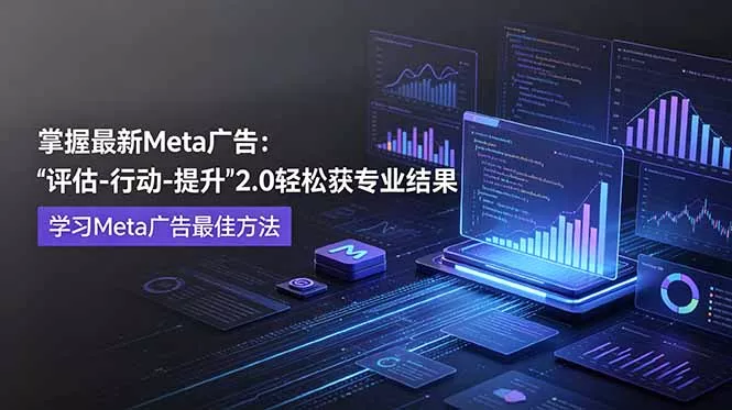 掌握最新的Meta广告，通过“评估-行动-提升”2.0版本轻松获得专业级结果。学习目前学习Meta广告的最佳方法-羽哥创业课堂