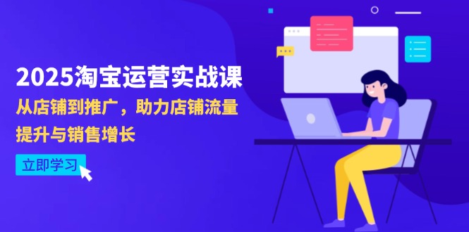 2025淘宝运营实战课-4月更新:从店铺到推广,助力店铺流量提升与销售增长-羽哥创业课堂
