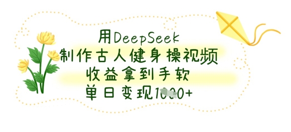 用DeepSeek制作古人健身操视频，收益拿到手软，单日变现数张-羽哥创业课堂