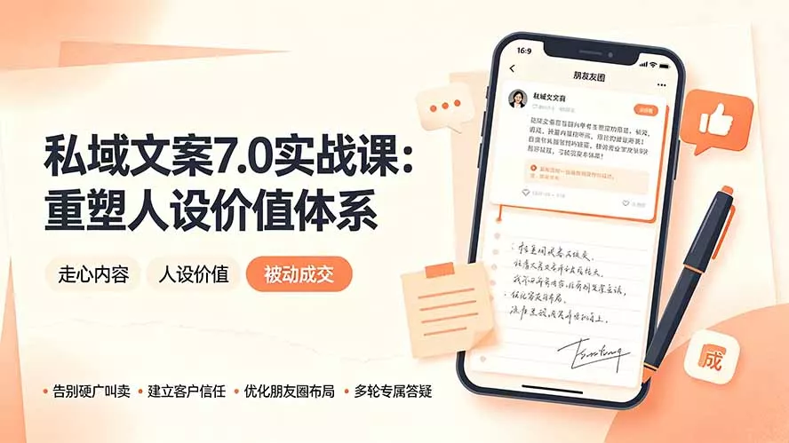 私域文案实战课7.0：重塑人设价值体系｜-告别硬广推销×走心内容×自我价值塑造，实现被动成交-羽哥创业课堂