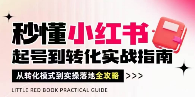 秒懂小红书-起号到转化实战指南，​从转化模式到实操落地全攻略，让你破解流量玄学，做得有结果-羽哥创业课堂