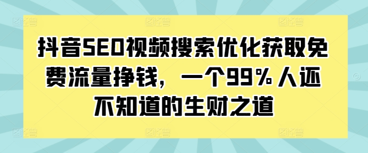 抖音SEO视频搜索优化获取免费流量挣钱，一个99%人还不知道的生财之道-羽哥创业课堂