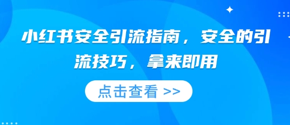 小红书安全引流指南，安全的引流技巧，拿来即用-羽哥创业课堂