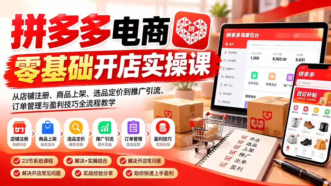 拼多多电商零基础开店实操课:从店铺注册、商品上架、选品定价到推广引流、订单管理与盈利技巧全流程教学-羽哥创业课堂