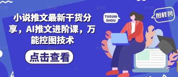 小说推文最新干货分享，AI推文进阶课，万能控图技术-羽哥创业课堂