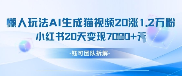 懒人玩法AI生成猫咪图片视频，20涨1.2W万粉，小红书商单20天变现7k-羽哥创业课堂