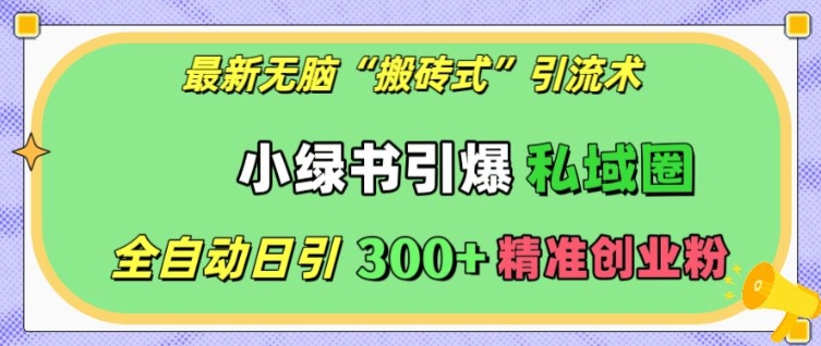 最新无脑“搬砖式”引流术，小绿书引爆私域圈，全自动日引300+精准创业粉【揭秘】-羽哥创业课堂