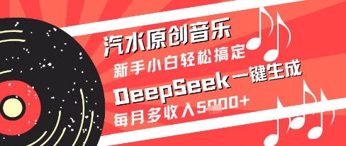 汽水原创音乐DeepSeek一键生成新手小白轻松搞定每月多收入5k+【揭秘】-羽哥创业课堂