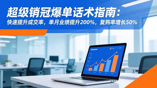 超级销冠爆单话术指南:快速提升成交率,单月业绩提升200%,复购率增长50%-羽哥创业课堂