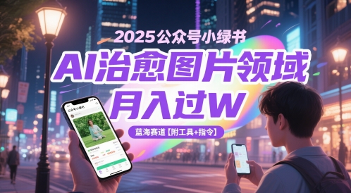 2025公众号小绿书AI治愈图片领域，月入过W，蓝海赛道【附工具+指令】-羽哥创业课堂