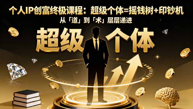 个人IP创富终极课程：超级个体=摇钱树+印钞机，从「道」到「术」层层递进-羽哥创业课堂