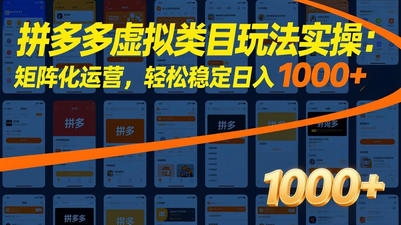 拼多多虚拟类目玩法实操：矩阵化运营，轻松稳定日入 1000+-羽哥创业课堂