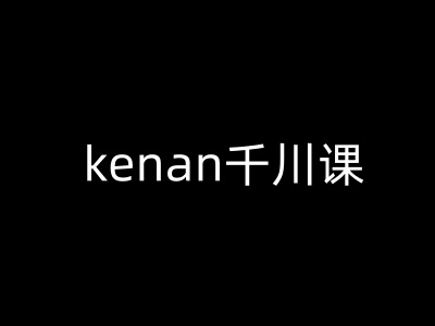 kenan千川课-kenan抖音电商巨量千川教程-羽哥创业课堂
