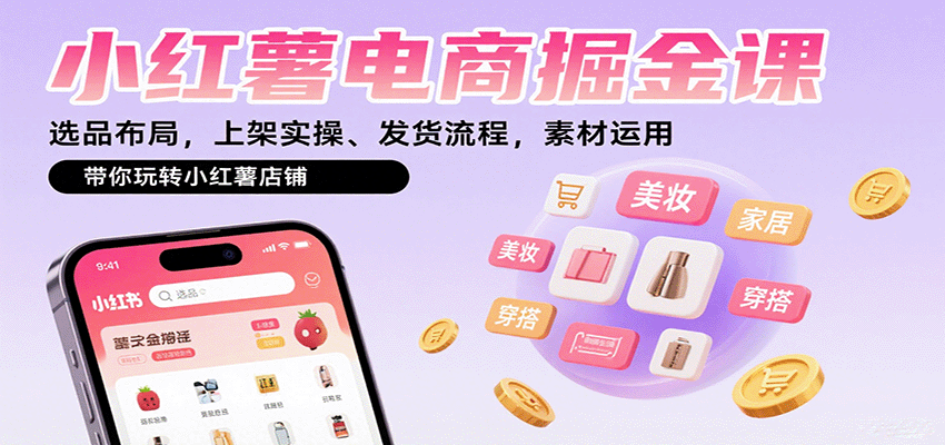 小红薯电商掘金课:选品布局,上架实操、发货流程,素材运用,带你玩转小红薯店铺-羽哥创业课堂