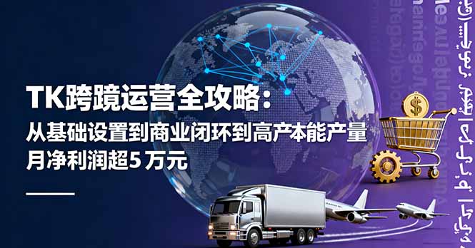 TK跨境运营全攻略:从基础设置到商业闭环到低成本量产,月净利润超5万美元-羽哥创业课堂