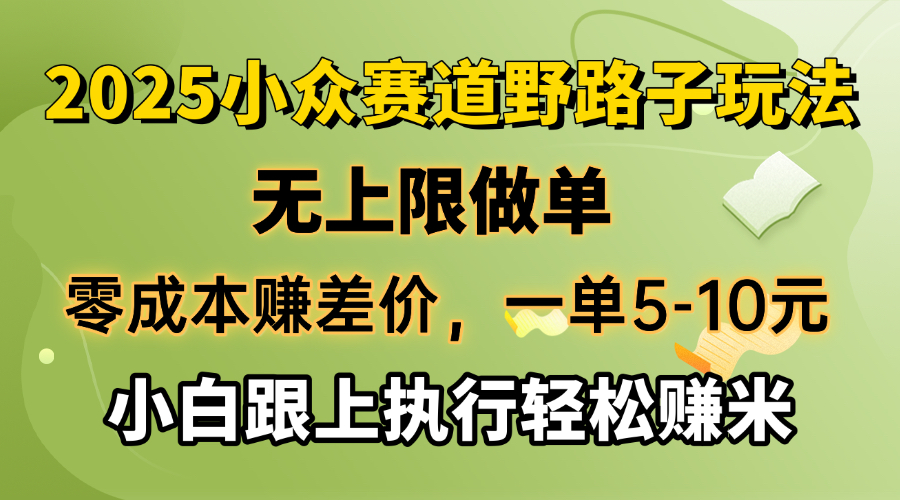 零成本赚差价，一单5-10元，无上限做单，2025小众赛道，跟上执行轻松赚米-羽哥创业课堂