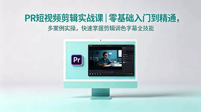 PR短视频剪辑实战课｜零基础入门到精通，多案例实操，快速掌握剪辑调色字幕全技能-羽哥创业课堂