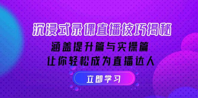 沉浸式-录课直播技巧揭秘：涵盖提升篇与实操篇, 让你轻松成为直播达人-羽哥创业课堂