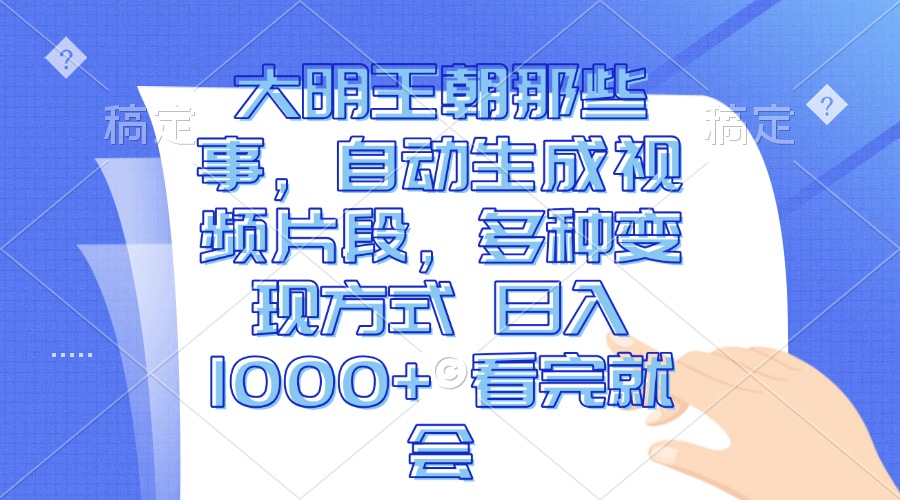 大明王朝那些事，自动生成视频片段，多种变现方式 日入1000+ 看完就会-羽哥创业课堂