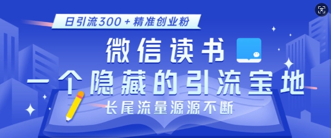 微信读书，一个隐藏的引流宝地，不为人知的小众打法，日引流300+精准创业粉，长尾流量源源不断-羽哥创业课堂