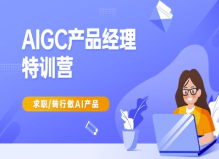 AIGC产品经理特训营-产品经理较教程,求职转行做AI产品-羽哥创业课堂