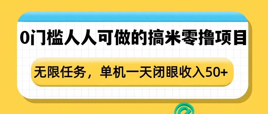 0门槛人人可做的搞米零撸项目，无限任务，单机一天闭眼收入50+-羽哥创业课堂