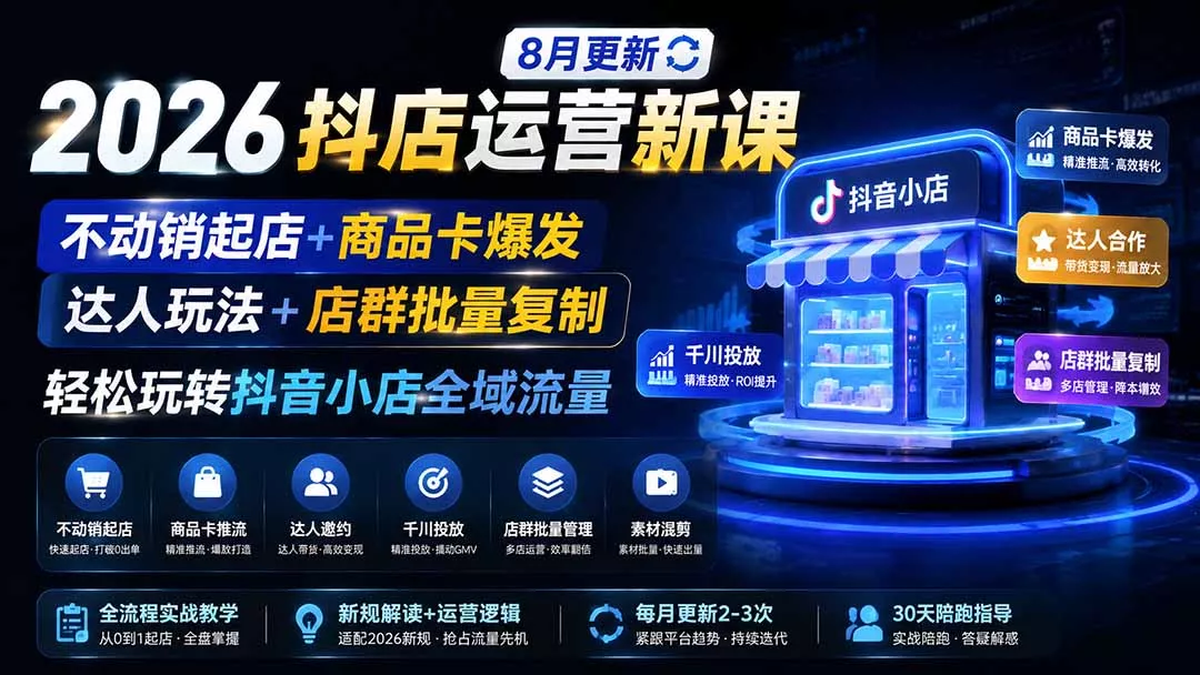 2026抖店运营新课|8月更新|不动销起店+商品卡爆发|达人玩法+店群批量复制|轻松玩转抖音小店全域流量-羽哥创业课堂
