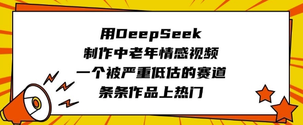 用DeepSeek制作中老年情感视频，一个被严重低估的赛道，条条作品上热门-羽哥创业课堂