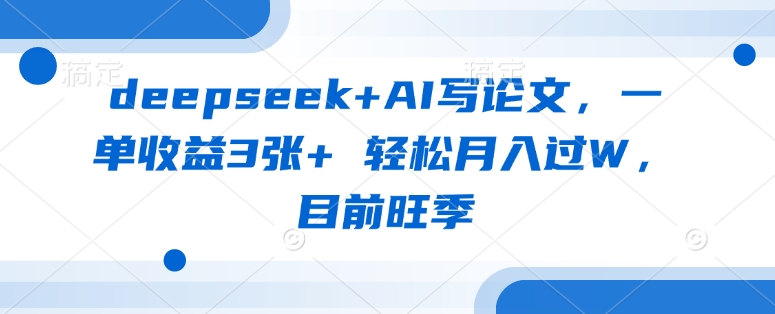 deepseek+AI写论文，一单收益3张+ 轻松月入过W，目前旺季-羽哥创业课堂