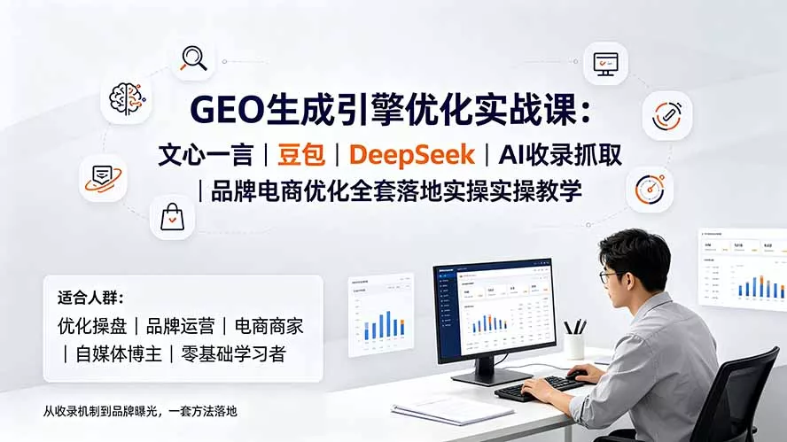 GEO生成引擎优化实战课：文心一言｜豆包｜DeepSeek｜AI收录抓取｜品牌电商优化全套落地实操教学-羽哥创业课堂