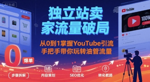 独立站卖家流量破局：从0到1掌握YouTube引流，手把手带你玩转油管流量-羽哥创业课堂