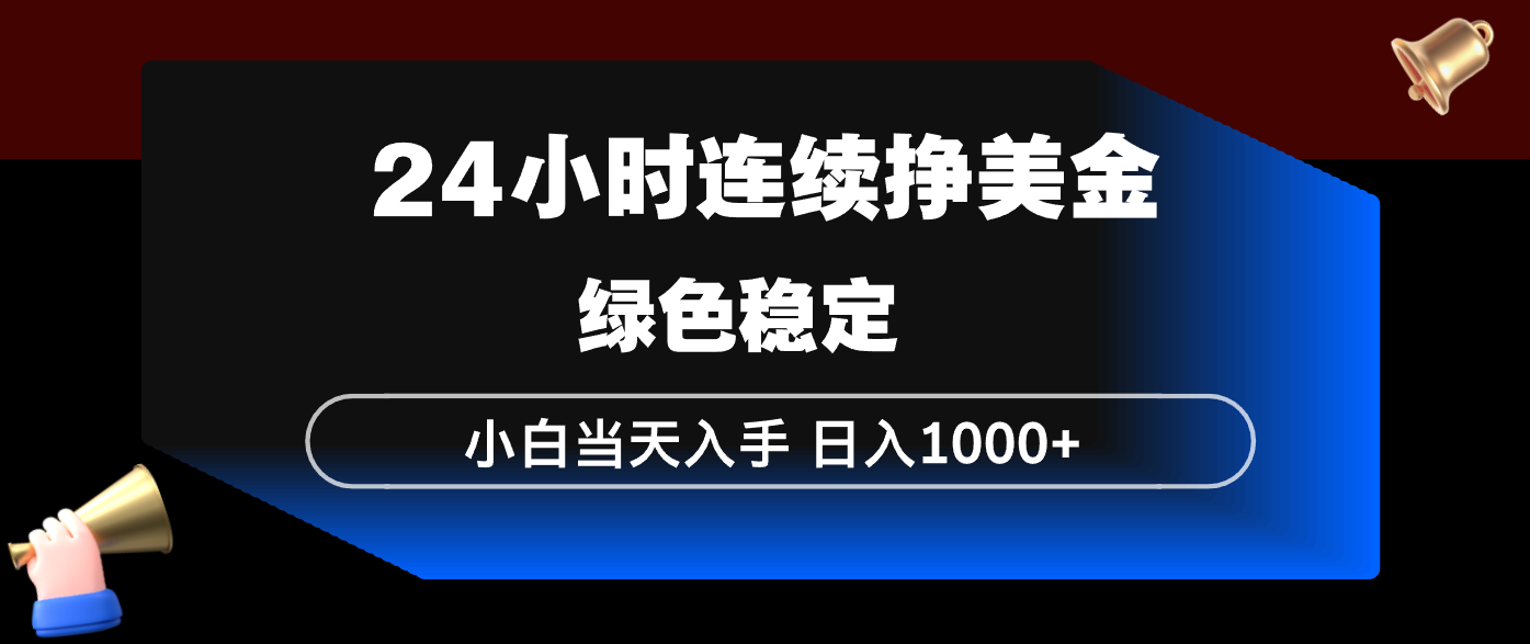 24小时连续断挣美金，小白当天上手，简单易操作，绿色稳定，日入1000+-羽哥创业课堂