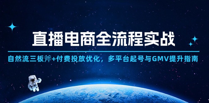 直播电商全流程实战：自然流三板斧+付费投放优化,多平台起号与GMV提升指南-羽哥创业课堂