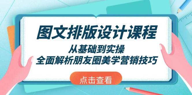 图文排版设计课程，从基础到实操，全面解析朋友圈美学营销技巧-羽哥创业课堂