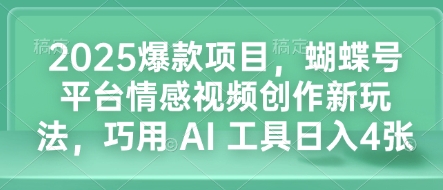 2025爆款项目，蝴蝶号平台情感视频创作新玩法，巧用 AI 工具日入4张-羽哥创业课堂